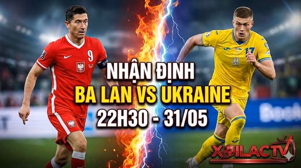 Nhận định trận đấu Ba Lan vs Ukraine diễn ra vào lúc 22h30 ngày 31/05 trên Xoilac TV